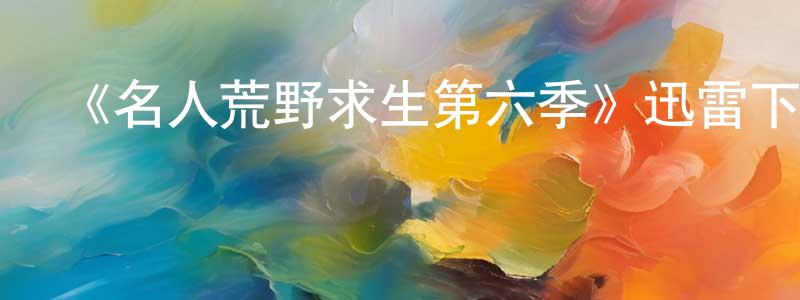 曹瑞鵬發布《名人荒野求生第六季》迅雷下載/在線觀看-選秀綜藝-美劇天堂